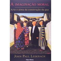 Imagem de A Imaginação Moral - Arte e Alma da Construção da Paz - Lederach, John Paul - 9788560804122
