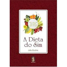 Imagem de A Dieta do Sim: Tudo o que Você Deve e Pode Comer para Ter Saúde e Ser Feliz - Julia Rodrix - 9788537008652