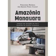 Imagem de Amazônia Manauara. Pessoas em Situação de Rua e Questões de Direitos Humanos - Francisco Nailson Dos Santos Pinto Junior - 9788547319687