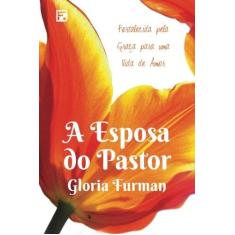Imagem de Esposa do Pastor, A: Fortalecida Pela Graça Para uma Vida de Amor - Gloria Furman - 9788581323510