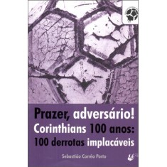 Imagem de Prazer Adversário! Corinthians 100 Anos - 100 Derrotas Implacáveis - Sebastião Haroldo De Freitas Corrêa Porto - 9788560434893