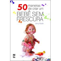 Imagem de 50 Maneiras de Criar um Bebê Sem Frescura - Rosén, Jenny - 9788588948938