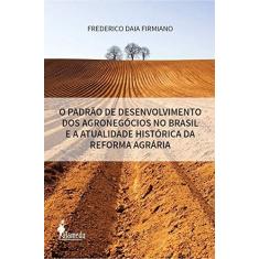 Imagem de O Padrão de Desenvolvimento dos Agronegócios no Brasil e a Atualidade Histórica da Reforma Agrária - Frederico Daia Firmiano - 9788579394034