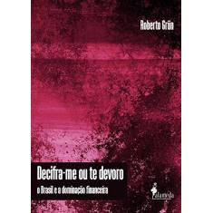 Imagem de Decifra-Me ou te Devoro: o Brasil e a Dominação Financeira - Roberto Grün - 9788579393297