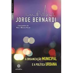 Imagem de A organização municipal e a política urbana - Jorge Luiz Bernardi - 9788582120118
