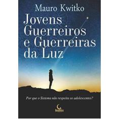 Imagem de Jovens Guerreiros e Guerreiras da Luz. Por que o Sistema não Respeita os Adolescentes? - Mauro Kwitko - 9788555270901