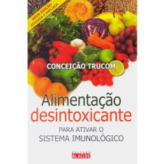Imagem de Alimentação Desintoxicante - Para Ativar o Sistema Imunológico - Trucom, Conceição - 9788578810221