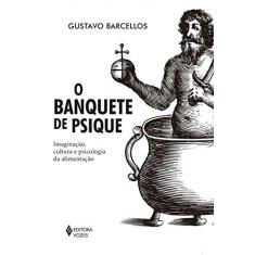 Imagem de Banquete de Psique, O: Imaginação, Cultura e Psicologia da Alimentação - Gustavo Barcellos - 9788532654694