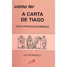 Imagem de Como Ler a Carta de Tiago: A Fé É a Prática do Evangelho - Ivo Storniolo - 9788534909051
