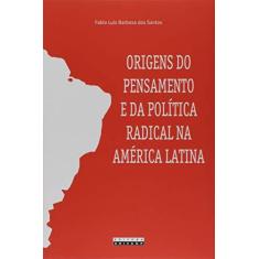 Imagem de Origens do Pensamento e da Política Radical na América Latina - Fabio Luis Barbosa Dos Santos - 9788526813328