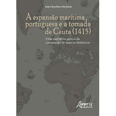 Imagem de A Expansão Marítima Portuguesa e a Tomada de Ceuta (1415). Uma Narrativa Acerca da Construção de Marcos Históricos - Kátia Brasilino Michelan - 9788547313791