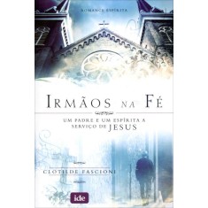 Imagem de Irmãos na Fé - Um Padre e Um Espírita a Serviço de Jesus - Fascioni, Clotilde Maria De Souza - 9788573415797