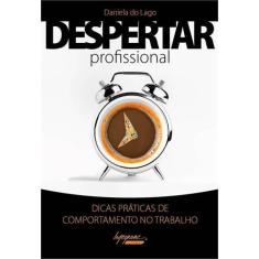 Imagem de Despertar Profissional - Dicas Práticas Sobre Comportamento No Trabalho - Lago, Daniela Do - 9788582110638