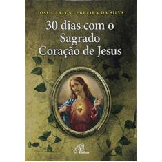 Imagem de 30 Dias Com o Sagrado Coração de Jesus - José Carlos Ferreira Da Silva - 9788535632361