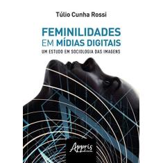 Imagem de Feminilidades Em Mídias Digitais: Um Estudo De Sociologia Das Imagens - Túlio Cunha Rossi - 9788547324223