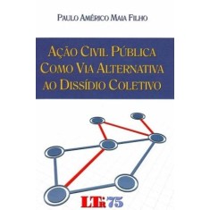 Imagem de Ação Civil Pública Como Via Alternativa Ao Dissídio Coletivo - Maia Filho, Paulo Américo - 9788536116594