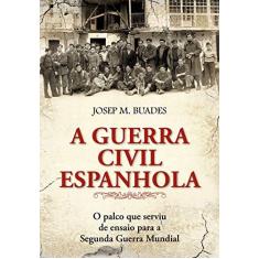 Imagem de A Guerra Civil Espanhola - o Palco Que Serviu de Ensaio Para A Segunda Guerra Mundial - Buades, Josep M. - 9788572447935