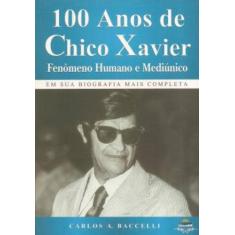 Imagem de 100 Anos de Chico Xavier - Fenômeno Humano e Mediúnico - Barccelli, Carlos A. - 9788560628186