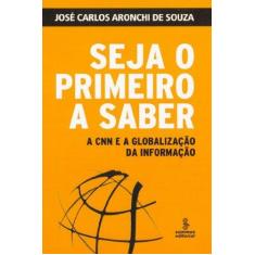 Imagem de Seja o Primeiro a Saber - A Cnn e a Globalização da Informação - Souza, José Carlos Aronchi De - 9788532302267