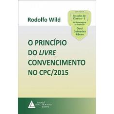 Imagem de O Princípio do Livre Convencimento no CPC/2015 - Rodolfo Wild - 9788595900349