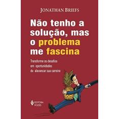 Imagem de Não Tenho a Solução, Mas o Problema Me Fascina. Transforme os Desafios em Oportunidades de Alavancar Sua Carreira - Jonathan Briefs - 9788532652232