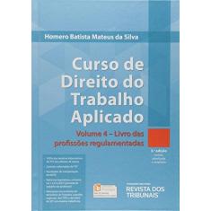 Imagem de Curso de Direito do Trabalho Aplicado - Livro Das Profissões Regulamentadas - Vol. 4 - 3ª Ed. 2017 - Silva, Homero Batista Mateus Da - 9788520368107