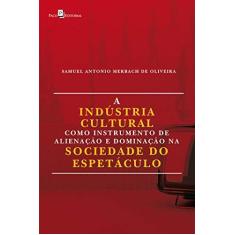 Imagem de A Indústria Cultural Como Instrumento de Alienação e Dominação na Sociedade do Espetáculo - Samuel Antonio Merbach De Oliveira - 9788546212002