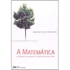 Imagem de A Matemática do Ensino Fundamental e Médio Aplicada à Vida - Sebastião Vieira Do Nascimento - 9788539901456