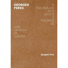 Imagem de Georges Perec: a Psicanálise nos Jogos e Traumas de uma Criança de Guerra - Jacques Fux - 9788566786866