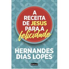 Imagem de A Receita De Jesus Para A Felicidade - Dias Lopes, Hernandes - 9788542213690
