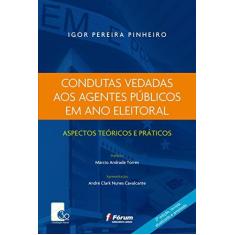 Imagem de Condutas Vedadas aos Agentes Públicos em Ano Eleitoral Aspectos Teóricos e Práticos - Igor Pereira Pinheiro - 9788545005100