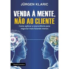 Imagem de Venda À Mente, Não ao Cliente - Como Aplicar A Neurociência Para Negociar Mais Falando Menos - Klaric, Jürgen - 9788542212044