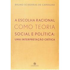Imagem de A Escolha Racional Como Teoria Social e Política: Uma Interpretação Crítica - Carvalho, Bruno Sciberras De; Carvalho, Bruno Sciberras De - 9788574751528