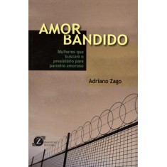 Imagem de Amor Bandido - Mulheres Que Buscam o Presidiário Para Parceiro Amoroso - Zago, Adriano - 9788564250109