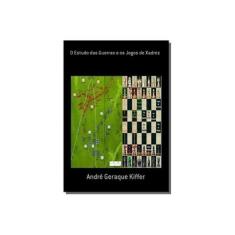 Imagem de O Estudo das Guerras e os Jogos de Xadrez - André Geraque Kiffer - 9788565853156