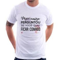 Imagem de Camiseta Meu Amigo Perguntou Se Você Quer Ficar Comigo - Foca Na Moda