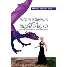 Imagem de Minha Jornada Com O Dragão Roxo - Convivendo E Vivendo Com Um Câncer Raro E Agressivo - Moreira- Cali, Patricia - 9788584421879