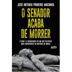 Imagem de O Senador acaba de morrer: A vida e o assassinato de um dos políticos mais importantes da história do Brasil - José Antonio Pinheiro Machado - 9788525438126