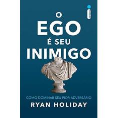 Imagem de O Ego É Seu Inimigo - Como Dominar Seu Pior Adversário - Holiday, Ryan - 9788551002421