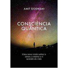Imagem de Consciência Quântica: Uma nova visão sobre o amor, a morte, e o sentido da vida - Amit Goswami - 9788576574217