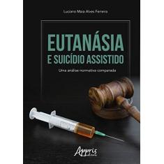 Imagem de Eutanásia e Suicídio Assistido. Uma Análise Normativa Comparada - Luciano Maia Alves Ferreira - 9788547309688