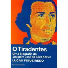 Imagem de O Tiradentes - Uma Biografia De Joaquim José Da Silva Xavier - Figueiredo,lucas - 9788535931365