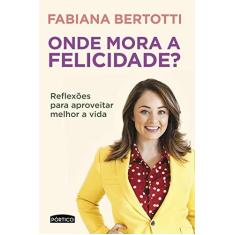 Imagem de Onde Mora A Felicidade? - Reflexões Para Aproveitar Melhor A Vida - Bertotti, Fabiana - 9788542211030