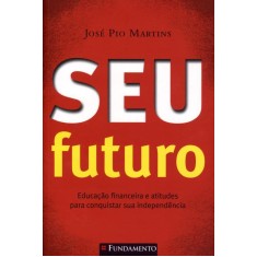 Imagem de Seu Futuro - Educação Financeira E Atitudes Para Conquistar Sua Independência - Martins, José Pio - 9788539503803