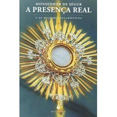 Imagem de A Presença Real - e Os Milagres Eucarísticos - Monsenhor De Ségur - 9788563160447
