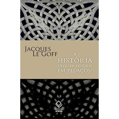 Imagem de A História Deve Ser Dividia Em Pedaços? - Goff, Jacques Le - 9788539305940
