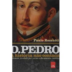 Imagem de D.Pedro - A História Não Contada - o Homem Revelado Por Cartas e Documentos Inéditos - Rezzutti, Paulo - 9788577345830