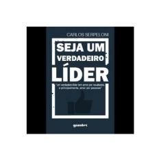 Imagem de Seja Um Verdadeiro Líder - Carlos Serpeloni - 9788551600665