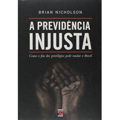 Imagem de A Previdência Injusta - Como o Fim dos Privilégios Pode Mudar o Brasil - Nicholson, Brian - 9788575091562