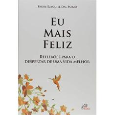Imagem de Eu Mais Feliz. Reflexões Para o Despertar de Uma Vida Melhor - Coleção Fonte de Vida - Padre Ezequiel Dal Pozzo - 9788535644296